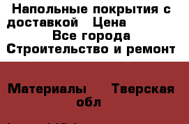 Напольные покрытия с доставкой › Цена ­ 1 000 - Все города Строительство и ремонт » Материалы   . Тверская обл.